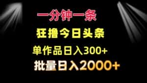 （12040期）一分钟一条  狂撸今日头条 单作品日收益300+  批量日入2000+-副业吧
