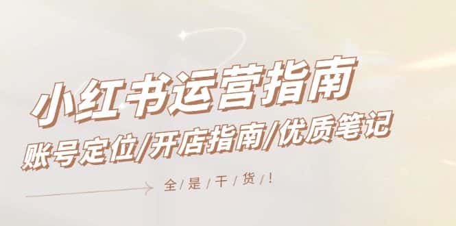 （12042期）小红书运营指南，账号定位/开店指南/优质笔记/没有套路，全是经验-副业吧