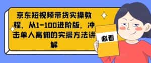 京东短视频带货实操教程,从1-100进阶版,冲击单人高佣的实操方法讲解-副业吧
