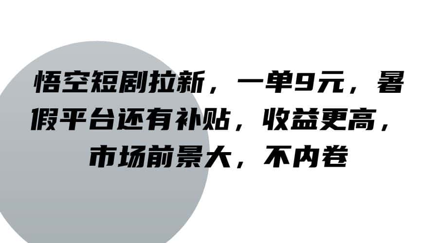 悟空短剧拉新，一单9元，暑假平台还有补贴，收益更高，市场前景大，不内卷-优优云创