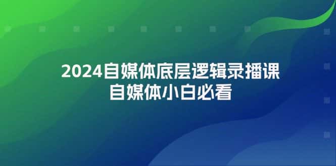 （12053期）2024自媒体底层逻辑录播课，自媒体小白必看-副业吧