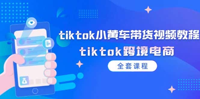 （12059期）tiktok小黄车带货视频教程，tiktok跨境电商（全套课程）-副业吧