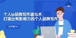 （12060期）个人ip品牌写作道与术，打造出有影响力的个人品牌写作（10节课）-副业吧