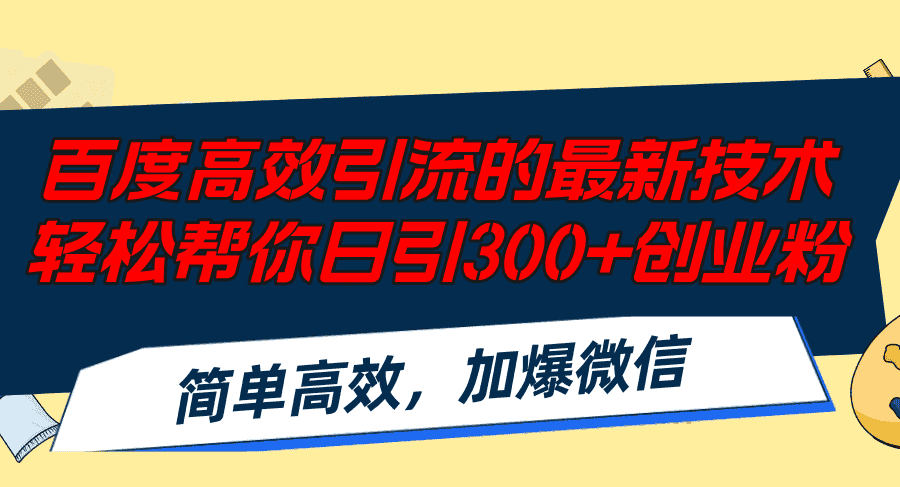 （12064期）百度高效引流的最新技术,轻松帮你日引300+创业粉,简单高效，加爆微信-副业吧