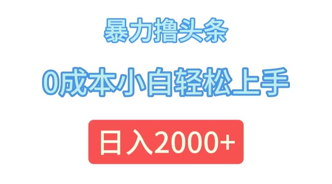 (12068期)暴力撸头条,0成本小白轻松上手,日入2000+-副业吧
