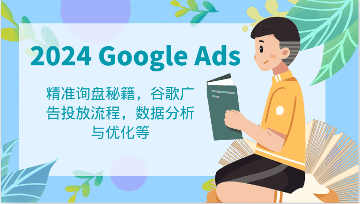 2024 Google Ads 教程：精准询盘秘籍，谷歌广告投放流程，数据分析与优化等-优优云创