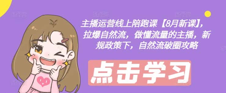 主播运营线上陪跑课【8月新课】，拉爆自然流，做懂流量的主播，新规政策下，自然流破圈攻略-优优云创