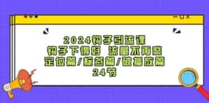 2024钩子引流课：钩子下得好流量不再愁，定位篇/标签篇/破播放篇/24节-优优云创