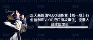 21天高价值VLOG训练营【第一期】行业首创用VLOG把口播故事化，流量人设成倍增长-副业吧