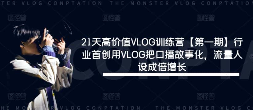 21天高价值VLOG训练营【第一期】行业首创用VLOG把口播故事化，流量人设成倍增长-副业吧