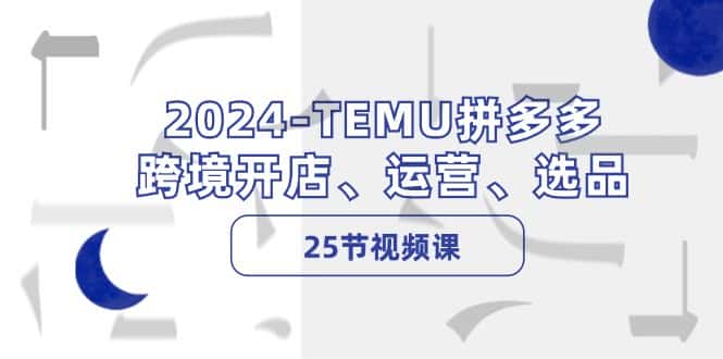 2024TEMU拼多多跨境开店、运营、选品（25节视频课）-优优云创