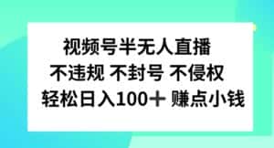 视频号半无人直播，不违规不封号，轻松日入100+-副业吧