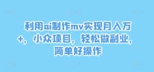 利用ai制作mv实现月入万+，小众项目，轻松做副业，简单好操作-优优云创
