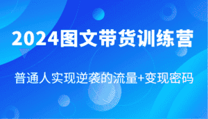 2024图文带货训练营，普通人实现逆袭的流量+变现密码（87节课）-副业吧