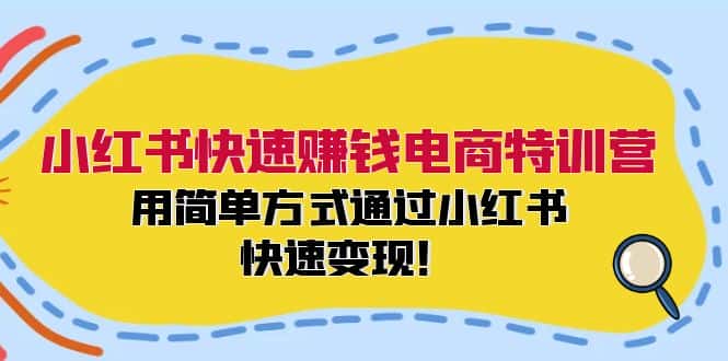 小红书快速赚钱电商特训营：用简单方式通过小红书快速变现！（55节）-优优云创