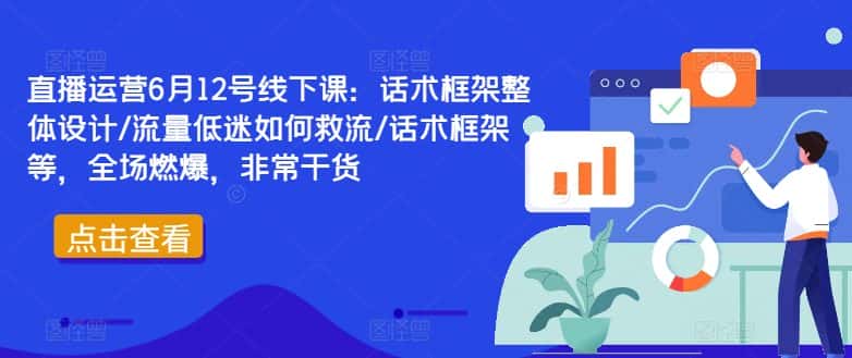 直播运营6月12号线下课：话术框架整体设计/流量低迷如何救流/话术框架等，全场燃爆，非常干货-优优云创