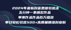 （12171期）2024年最新创富思维日引流500+精准高质量创业粉，五分钟一条百万播放量…-优优云创