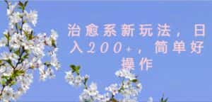 治愈系新玩法，日入200+，简单好操作-优优云创