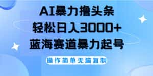 （12181期）AI撸头条，轻松日入3000+无脑操作，当天起号，第二天见收益-优优云创