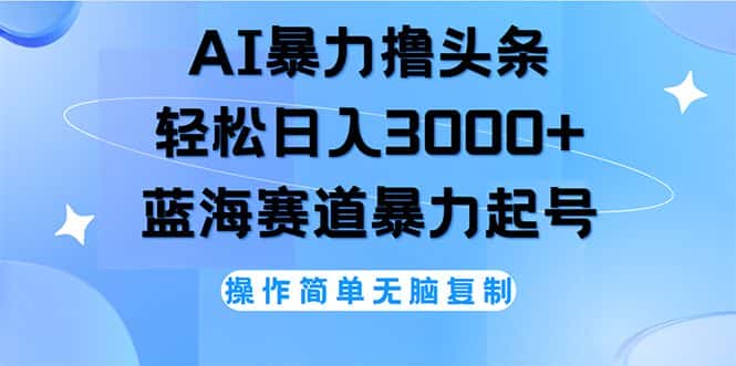 （12181期）AI撸头条，轻松日入3000+无脑操作，当天起号，第二天见收益-优优云创