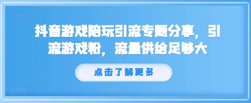 抖音游戏陪玩引流专题分享，引流游戏粉，流量供给足够大-副业吧