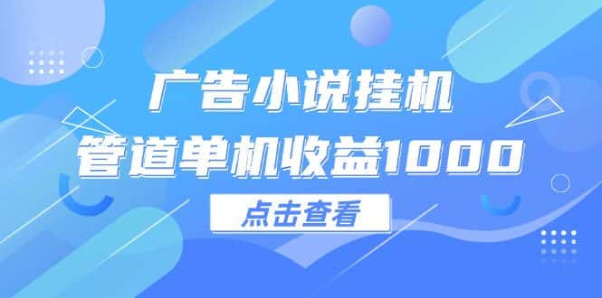 （12198期）广告小说挂机管道单机收益1000+-优优云创