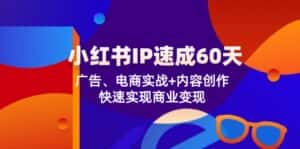 （12202期）小红书 IP速成60天：广告、电商实战+内容创作，快速实现商业变现-优优云创