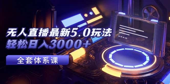 （12204期）无人直播最新5.0玩法，轻松日入3000+-优优云创