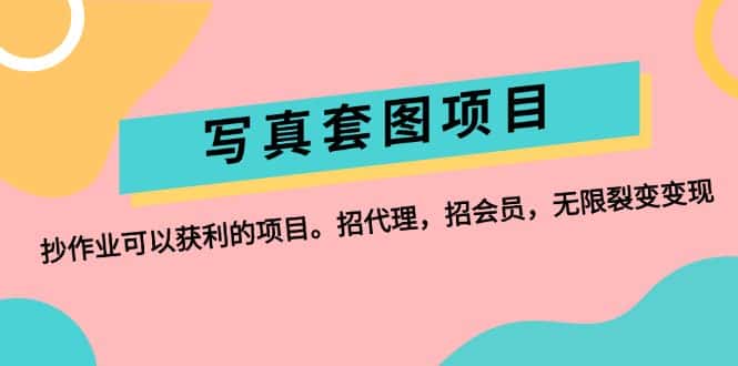 （12220期）写真套图项目：抄作业可以获利的项目。招代理，招会员，无限裂变变现-优优云创