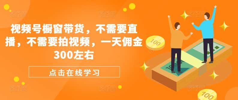 视频号橱窗带货，不需要直播，不需要拍视频，一天佣金300左右-优优云创
