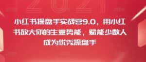 小红书操盘手实战营9.0，用小红书放大你的生意势能，赋能少数人成为优秀操盘手-优优云创