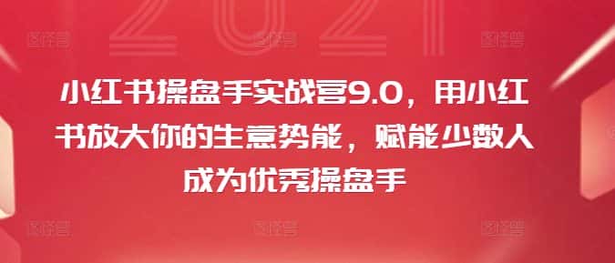 小红书操盘手实战营9.0，用小红书放大你的生意势能，赋能少数人成为优秀操盘手-优优云创