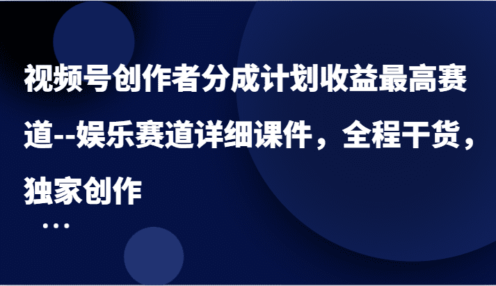 视频号创作者分成计划收益最高赛道–娱乐赛道详细课件，全程干货，独家创作-副业吧