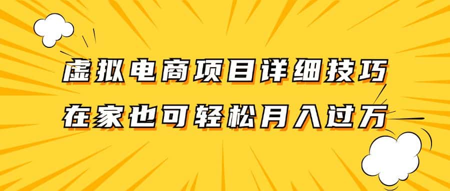 虚拟电商项目详细技巧拆解，保姆级教程，在家也可以轻松月入过万。-副业吧