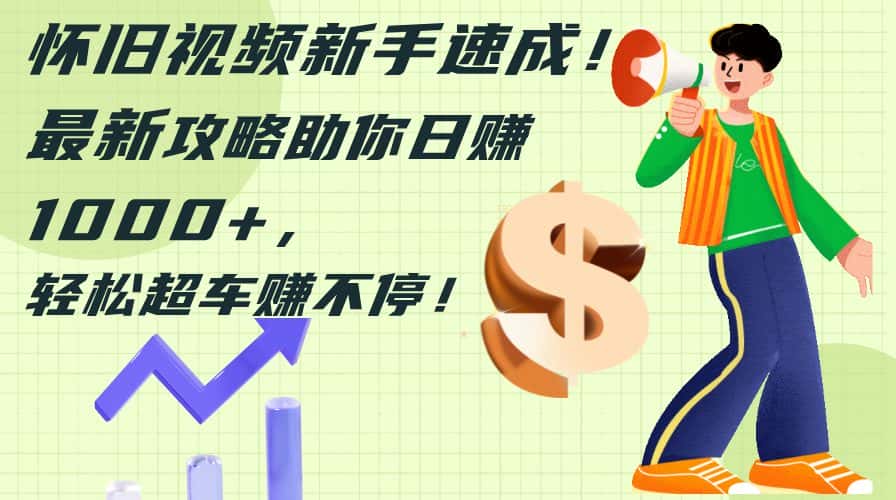 （12250期）怀旧视频新手速成！最新攻略助你日赚1000+，轻松超车赚不停-优优云创