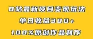 B站最新变现项目玩法，100%原创作品轻松制作，矩阵操作单日收益300+-优优云创