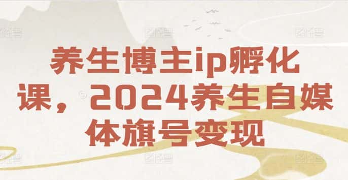 养生博主ip孵化课，2024养生自媒体旗号变现-优优云创