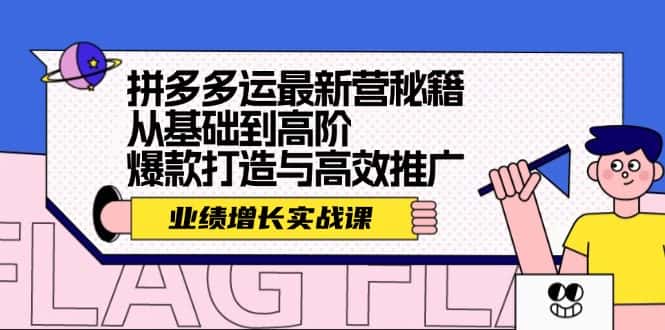 （12260期）拼多多运最新营秘籍：业绩 增长实战课，从基础到高阶，爆款打造与高效推广-副业吧