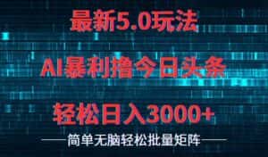 （12263期）今日头条5.0最新暴利玩法，轻松日入3000+-优优云创