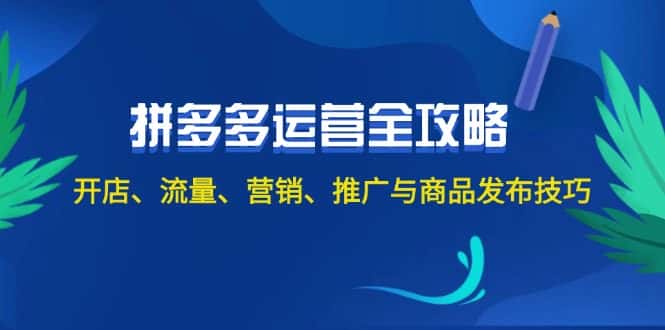 （12264期）2024拼多多运营全攻略：开店、流量、营销、推广与商品发布技巧（无水印）-优优云创