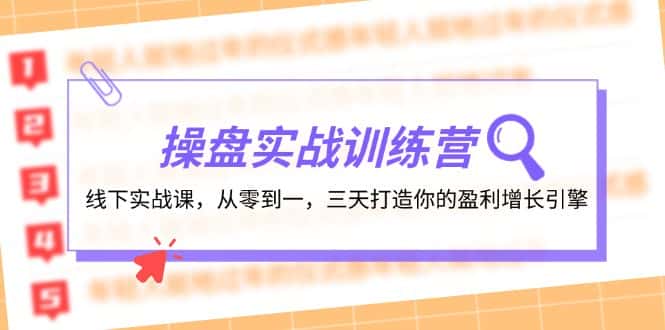 （12275期）操盘实操训练营：线下实战课，从零到一，三天打造你的盈利增长引擎-优优云创