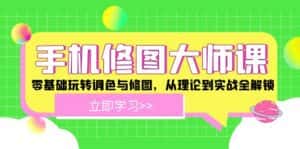 手机修图大师课：零基础玩转调色与修图，从理论到实战全解锁-优优云创