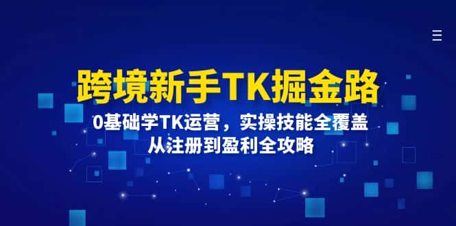 跨境新手TK掘金路：0基础学TK运营，实操技能全覆盖，从注册到盈利全攻略-优优云创