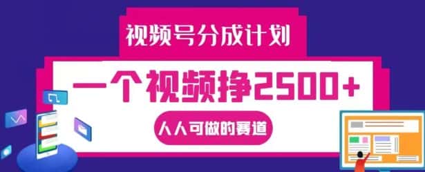 视频号分成计划，一个视频挣2500+，人人可做的赛道-优优云创