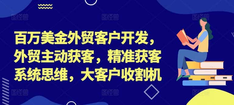 百万美金外贸客户开发，外贸主动获客，精准获客系统思维，大客户收割机-优优云创
