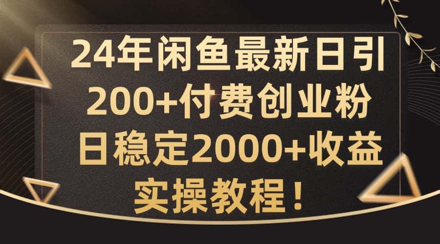 24年闲鱼最新日引200+付费创业粉日稳2000+收益，实操教程-优优云创
