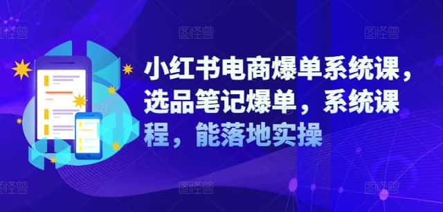 小红书电商爆单系统课，选品笔记爆单，系统课程，能落地实操-副业吧