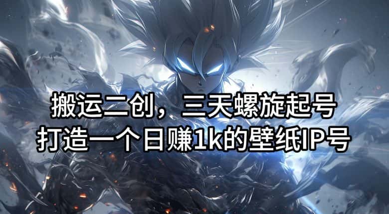 搬运二创，三天螺旋起号，打造一个日赚1k的壁纸IP号-优优云创