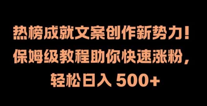 热榜成就文案创作新势力，保姆级教程助你快速涨粉，轻松日入 500+-副业吧