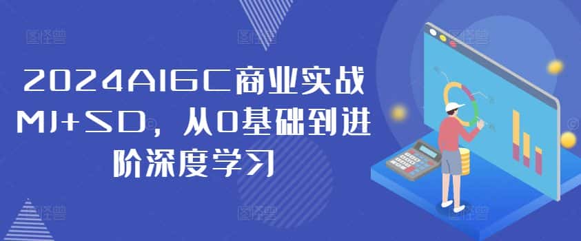 2024AIGC商业实战MJ+SD，从0基础到进阶深度学习-副业吧
